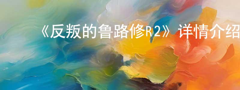 ﻿蔡维强发布﻿《反叛的鲁路修R2》详情介绍_反叛的鲁路修R2已完结在线观看_反叛的鲁路修R2迅雷下载_日漫